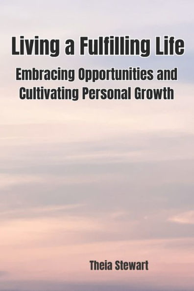 Living a Fulfilling Life: Embracing Opportunities and Cultivating Personal Growth