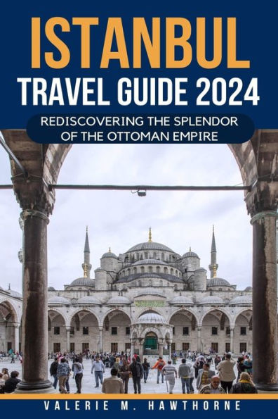 Istanbul Travel Guide 2024: Rediscovering the Splendor of the Ottoman Empire