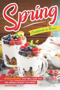 Title: Spring Cookbook is Here!: Spring Recipes that will Give You the Energy Boost You Need, Author: David Kane