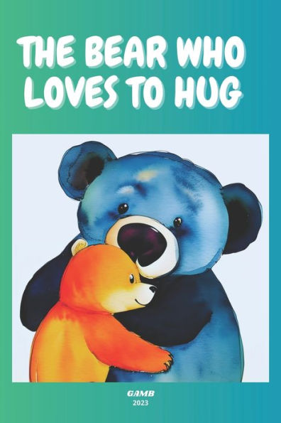 THE BEAR WHO LOVES TO HUG: The importance of kindness, compassion, and friendship.