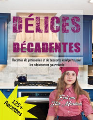 Title: DÉLICES DÉCADENTES: Recettes de pâtisseries et de desserts indulgents pour les adolescents gourmands, Author: Titih Mardiah