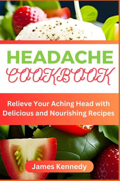 HEADACHE COOKBOOK: Relieve Your Aching Head with Delicious and Nourishing Recipes