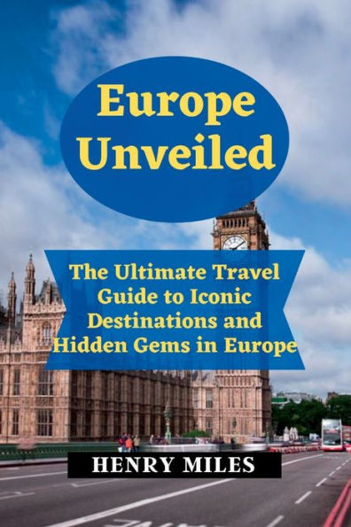 Europe Unveiled: The Ultimate Travel Guide to Iconic Destinations and Hidden Gems in Europe