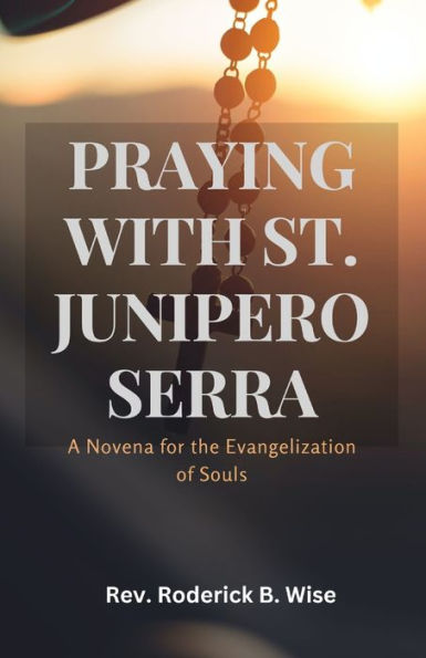 PRAYING WITH ST. JUNIPERO SERRA: A Novena for the Evangelization of Souls