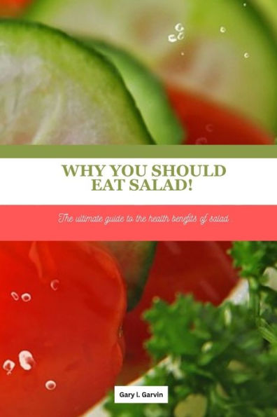 Why you should eat salad!: The ultimate guide to the health benefits of salad .