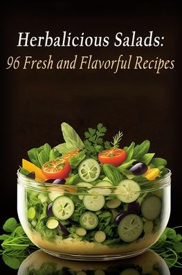 Herbalicious Salads: 96 Fresh and Flavorful Recipes