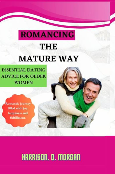 ROMANCING THE MATURE WAY: Essential Dating Advice For Older Women