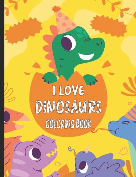 I Love Dinosaurs Coloring Book: A Dinosaur coloring Book Adventure for Boys & Girls