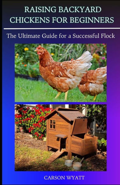 Raising Backyard Chickens for Beginners: : The Ultimate Guide for a Successful Flock