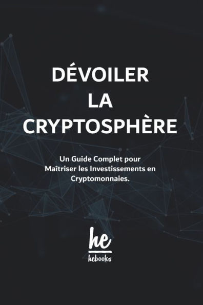Dévoiler la Cryptosphère: Un Guide Complet pour Maîtriser les Investissements en Cryptomonnaies.