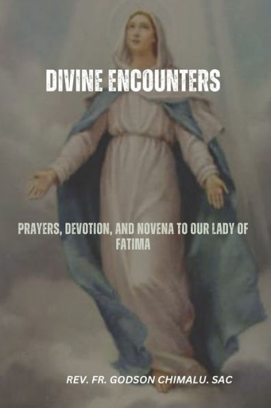 DIVINE ENCOUNTERS: PRAYERS, DEVOTION, AND NOVENA TO OUR LADY OF FATIMA