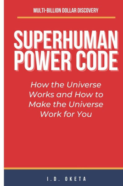 SUPERHUMAN POWER CODE: How the Universe Works and How to Make the Universe Work for You