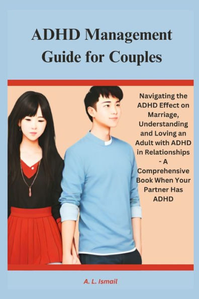 ADHD Management Guide for Couples: Navigating the ADHD Effect on Marriage, Understanding and Loving an Adult with ADHD in Relationships - A Comprehensive Book When Your Partner Has ADHD