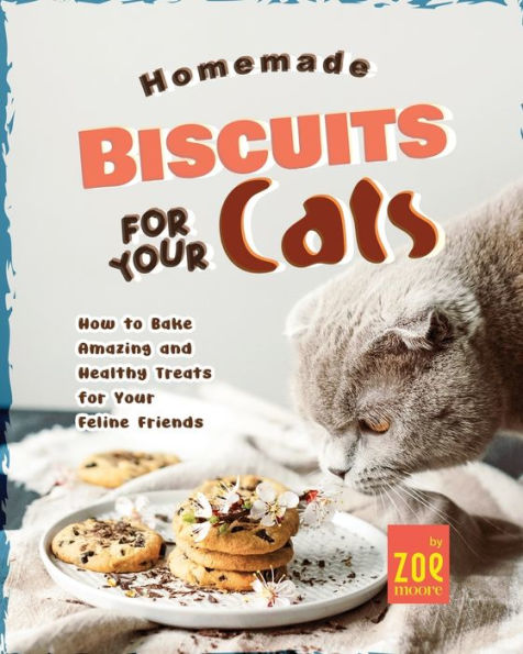 Homemade Biscuits for Your Cats: How to Bake Amazing and Healthy Treats for Your Feline Friends