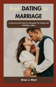 Title: from DATING to MARRIAGE: A practical and step by step guide for dating and intending couples, Author: BRIAN J. WEST