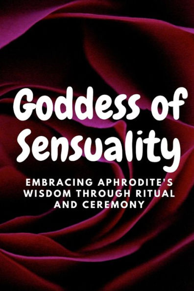 Goddess of Sensuality: Embracing Aphrodite's Wisdom through Ritual and Ceremony