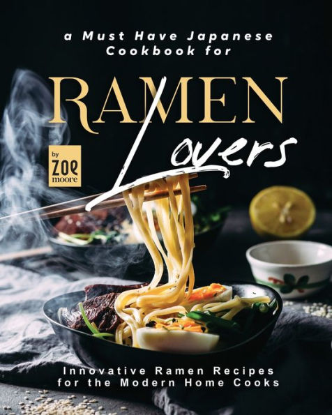A Must Have Japanese Cookbook for Ramen Lovers: Innovative Ramen Recipes for the Modern Home Cooks