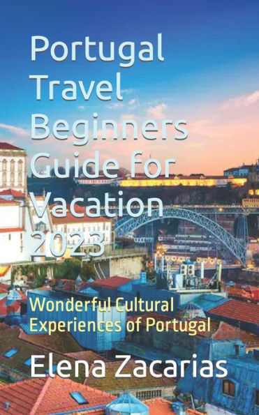 Portugal Travel Beginners Guide for Vacation 2023: Wonderful Cultural Experiences of Portugal