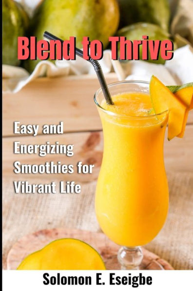 Blend to Thrive: Easy and Energizing Smoothies for Vibrant Life