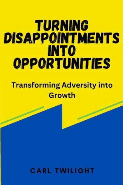 Turning Disappointments into Opportunities: Transforming Adversity into Growth