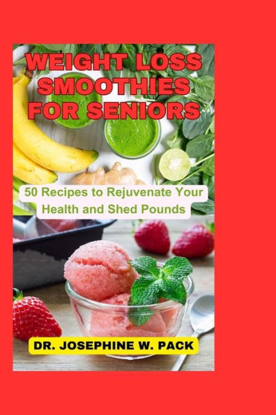 WEIGHT LOSS SMOOTHIES FOR SENIORS: 50 Recipes to Rejuvenate Your Health and Shed Pounds