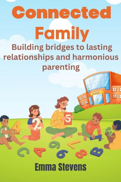 Connected Family: Building bridges to lasting relationships and harmonious parenting