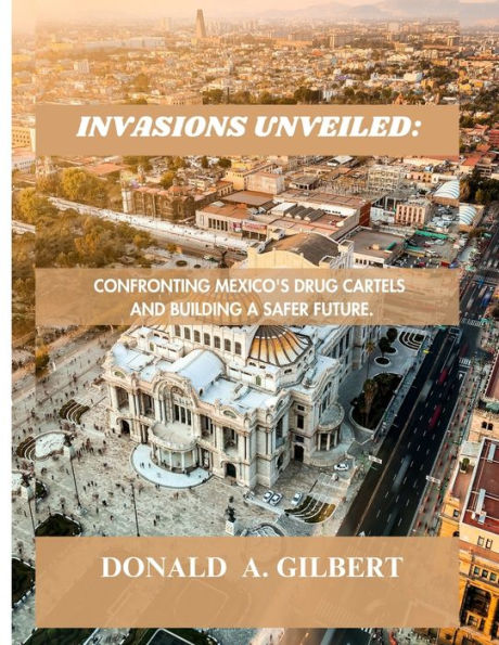 Invasions Unveiled: Confronting Mexico's Drug Cartels and Building a Safer Future