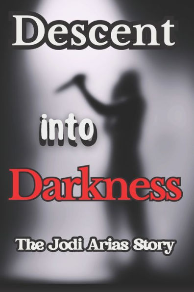 Descent Into Darkness: The Jodi Arias Story