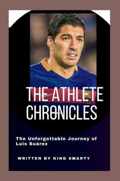 THE ATHLETE CHRONICLES: The Unforgettable Journey of Luis Suárez
