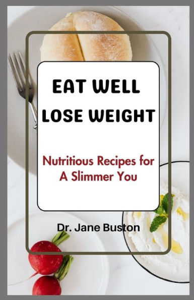 EAT WELL, LOSE WEIGHT: Nutritious Recipes for A Slimmer You