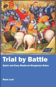Title: Trial by Battle: Quick and Easy Medieval Wargames Rules, Author: Mark Lord