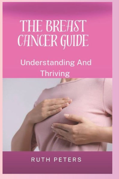 The Breast Cancer Guide: Understanding And Thriving