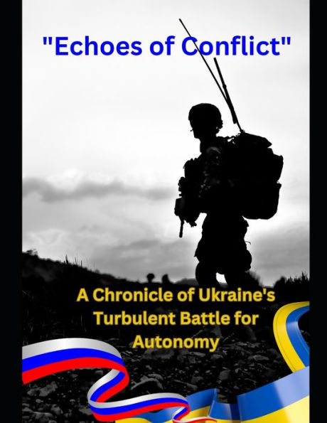 Echoes of Conflict: A Chronicle of Ukraine's Turbulent Battle for Autonomy