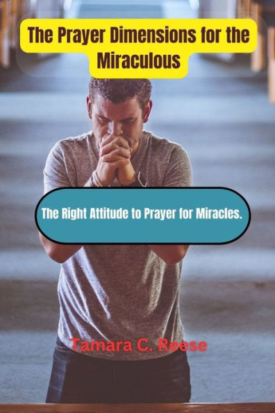 THE PRAYER DIMENSIONS FOR THE MIRACULOUS: The Right Attitude to Prayer for Miracles