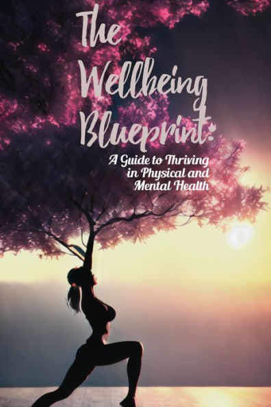 The Wellbeing Blueprint: A Guide to Thriving in Physical and Mental Health