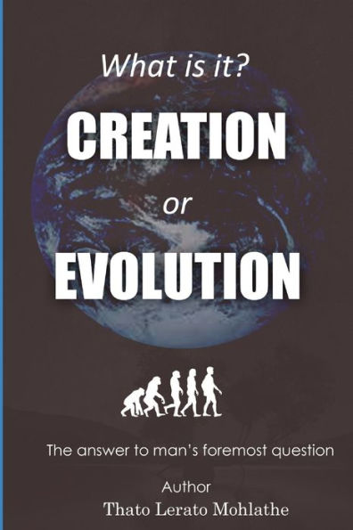 What is it? Creation or Evolution: The answer to man's foremost question