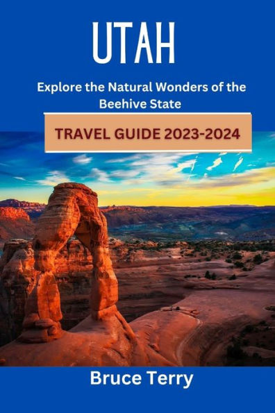 Utah Travel Guide 2023-2024: Explore the Natural Wonders of the Beehive State