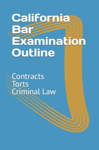 California Bar Examination Outline: Contracts, Torts, Criminal Law By 