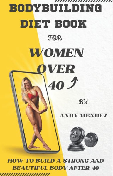 Bodybuilding Diet Book for Women Over 40: How to Build a Strong and Beautiful Body After 40