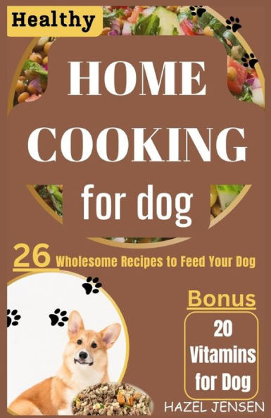 HEALTHY HOME COOKING FOR DOG: 26 wholesome Recipes to Feed Your Dog