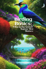Title: Birding Basics: A Step-by-Step Guide for Beginner Bird Watchers, Author: PHDN Limited
