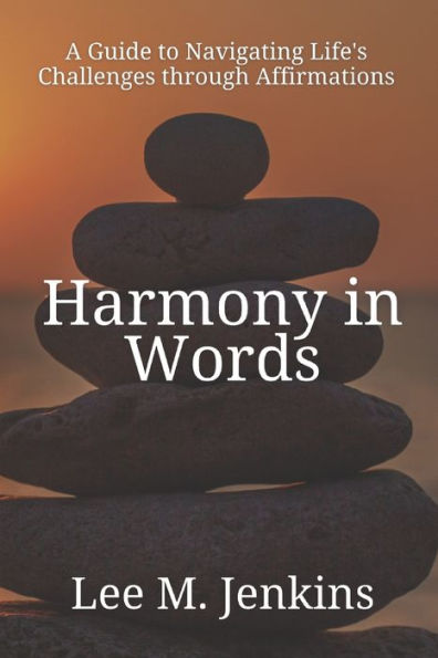 Harmony in Words: A Guide to Navigating Life's Challenges through Affirmations