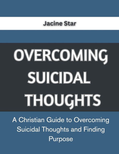 OVERCOMING SUICIDAL THOUGHTS: A Christian Guide to Overcoming Suicidal Thoughts and Finding Purpose