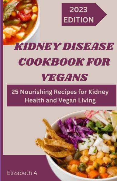 KIDNEY DISEASE COOKBOOK FOR VEGANS: Nourishing Recipes for Kidney Health and Vegan Living