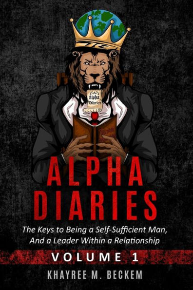 Alpha Diaries: The Keys to Being a Self-Sufficient Man, And a Leader Within a Relationship