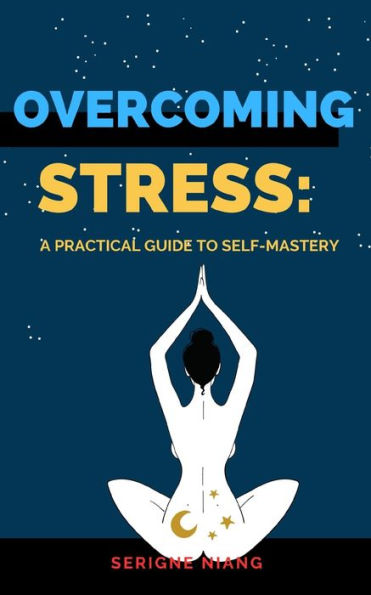 Overcoming Stress: A Practical Guide to Self-Mastery