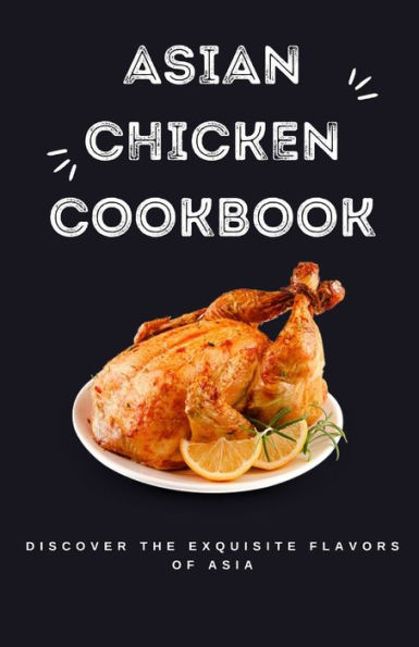 Asian Chicken Cookbook: Discover the Exquisite Flavors of Asia