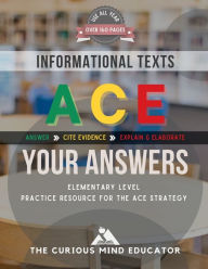 Title: ACE (Your Answers) Strategy Practice Resource: Elementary Informational Texts:, Author: The Curious Mind Educator