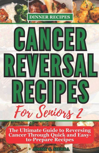 Cancer Reversal Recipes For Seniors: The Ultimate Guide to Reversing Cancer Through Quick and Easy-to-Prepare Recipes