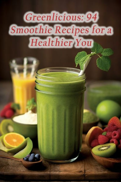 Greenlicious: 94 Smoothie Recipes for a Healthier You